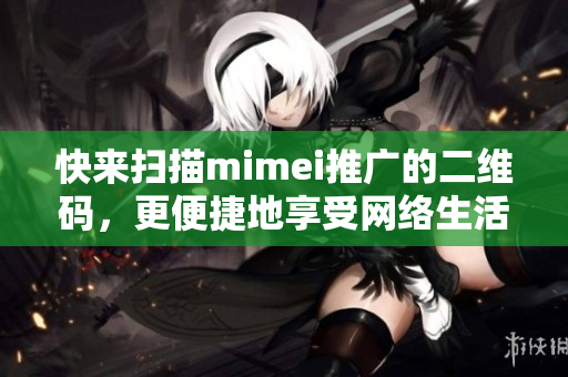 快来扫描mimei推广的二维码，更便捷地享受网络生活