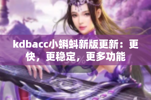 kdbacc小蝌蚪新版更新：更快，更稳定，更多功能