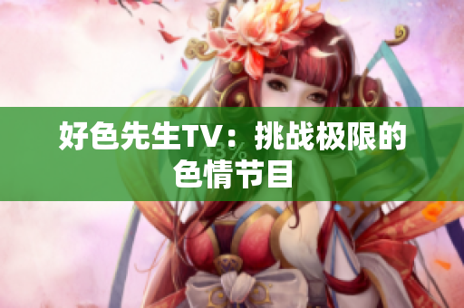 好色先生TV：挑战极限的色情节目