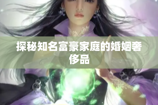 探秘知名富豪家庭的婚姻奢侈品