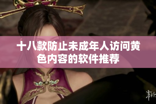 十八款防止未成年人访问黄色内容的软件推荐