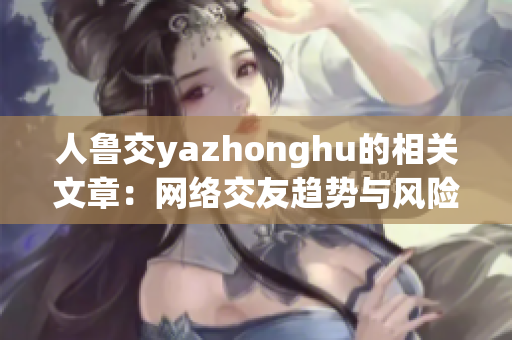 人鲁交yazhonghu的相关文章：网络交友趋势与风险