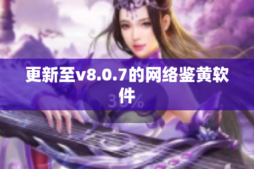 更新至v8.0.7的网络鉴黄软件