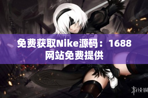 免费获取Nike源码：1688网站免费提供