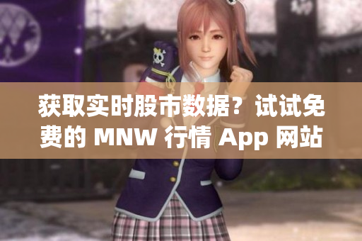 获取实时股市数据？试试免费的 MNW 行情 App 网站！