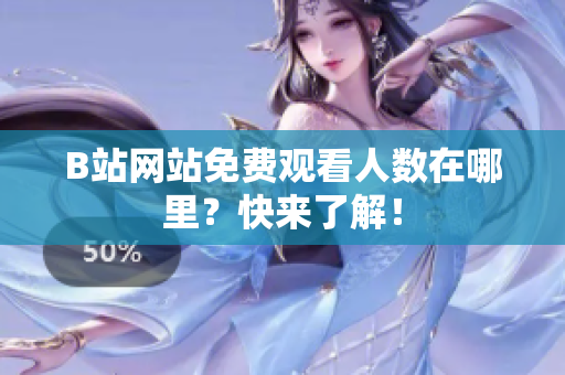 B站网站免费观看人数在哪里？快来了解！