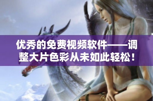 优秀的免费视频软件——调整大片色彩从未如此轻松！