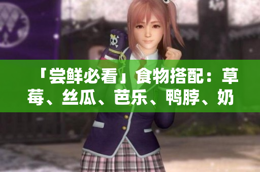 「尝鲜必看」食物搭配：草莓、丝瓜、芭乐、鸭脖、奶茶