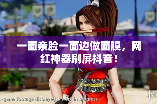 一面亲脸一面边做面膜，网红神器刷屏抖音！