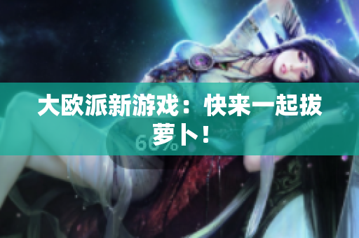 大欧派新游戏：快来一起拔萝卜！