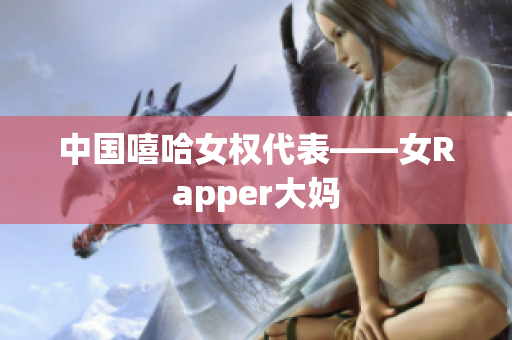 中国嘻哈女权代表——女Rapper大妈