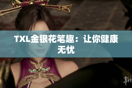 TXL金银花笔趣：让你健康无忧