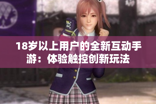 18岁以上用户的全新互动手游：体验触控创新玩法