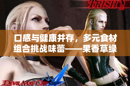 口感与健康并存，多元食材组合挑战味蕾——果香草绿多味鸭脖