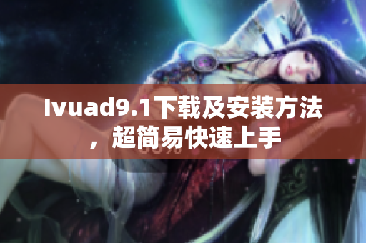 Ivuad9.1下载及安装方法，超简易快速上手