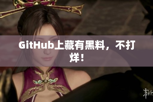 GitHub上藏有黑料，不打烊！