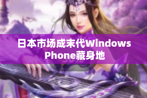日本市场成末代Windows Phone藏身地
