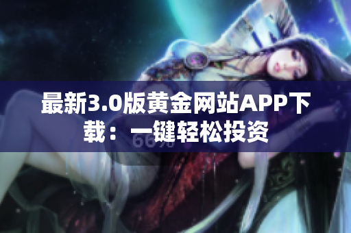 最新3.0版黄金网站APP下载：一键轻松投资