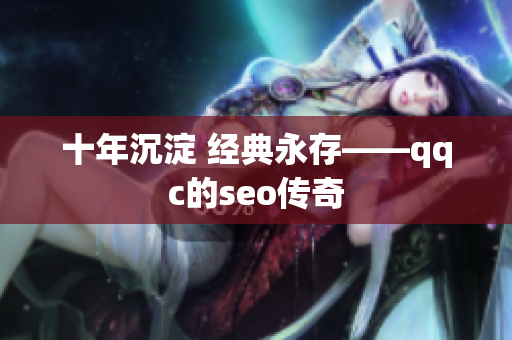 十年沉淀 经典永存——qqc的seo传奇