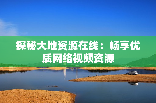 探秘大地资源在线：畅享优质网络视频资源