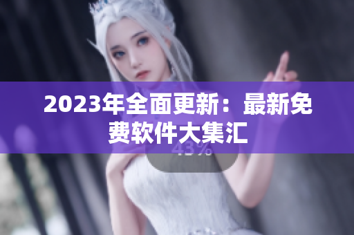 2023年全面更新：最新免费软件大集汇