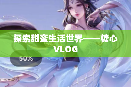 探索甜蜜生活世界——糖心VLOG