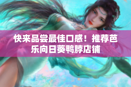 快来品尝最佳口感！推荐芭乐向日葵鸭脖店铺