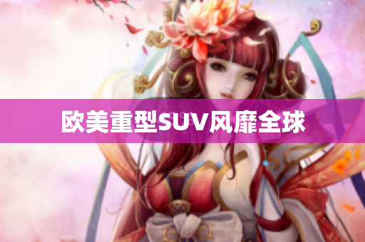 欧美重型SUV风靡全球
