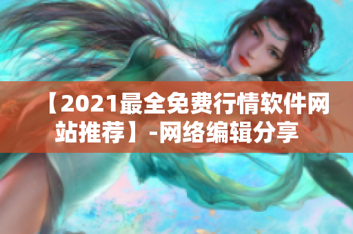 【2021最全免费行情软件网站推荐】-网络编辑分享