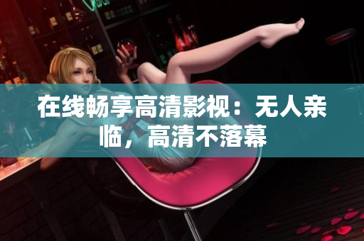 在线畅享高清影视：无人亲临，高清不落幕