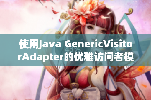 使用Java GenericVisitorAdapter的优雅访问者模式