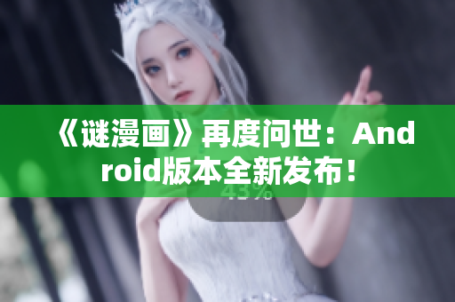 《谜漫画》再度问世：Android版本全新发布！