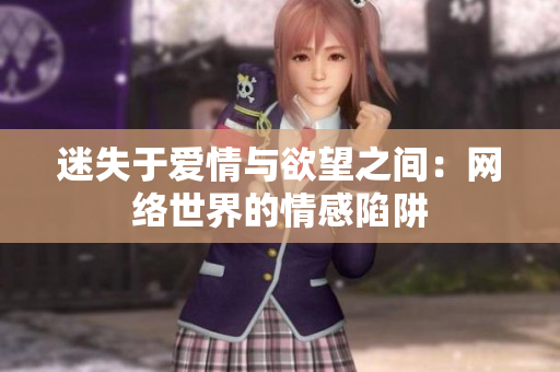 迷失于爱情与欲望之间：网络世界的情感陷阱