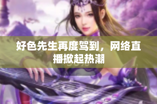 好色先生再度驾到，网络直播掀起热潮