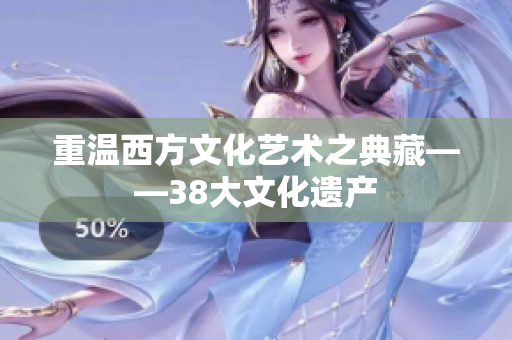重温西方文化艺术之典藏——38大文化遗产