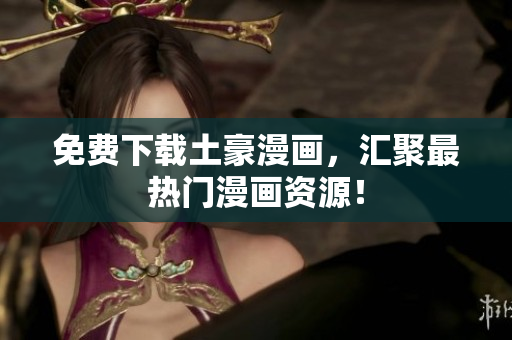 免费下载土豪漫画，汇聚最热门漫画资源！