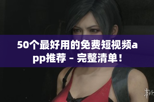 50个最好用的免费短视频app推荐 – 完整清单！