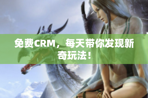 免费CRM，每天带你发现新奇玩法！