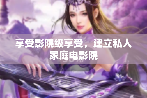 享受影院级享受，建立私人家庭电影院
