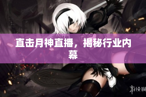 直击月神直播，揭秘行业内幕