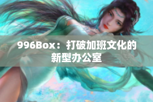 996Box：打破加班文化的新型办公室