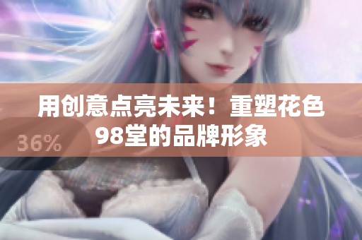 用创意点亮未来！重塑花色98堂的品牌形象