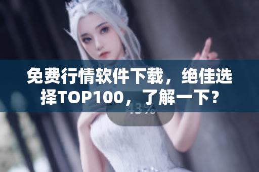 免费行情软件下载，绝佳选择TOP100，了解一下？