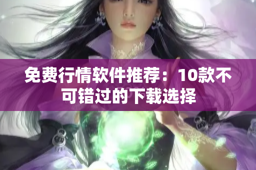 免费行情软件推荐：10款不可错过的下载选择