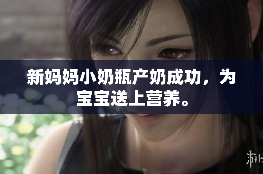 新妈妈小奶瓶产奶成功，为宝宝送上营养。