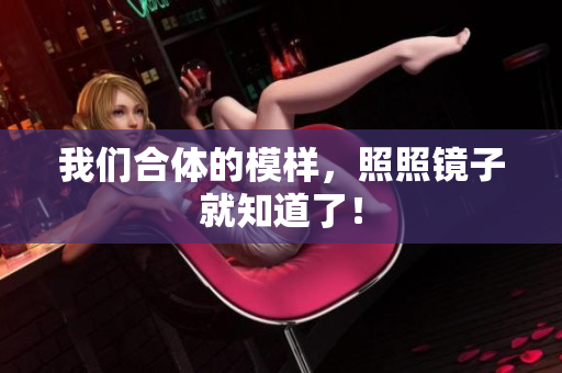 我们合体的模样，照照镜子就知道了！