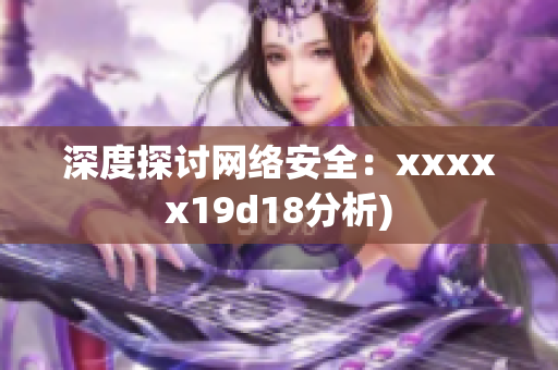 深度探讨网络安全：xxxxx19d18分析)