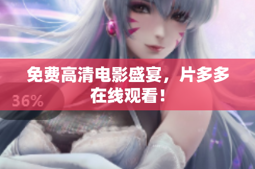 免费高清电影盛宴，片多多在线观看！