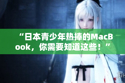 “日本青少年热捧的MacBook，你需要知道这些！”