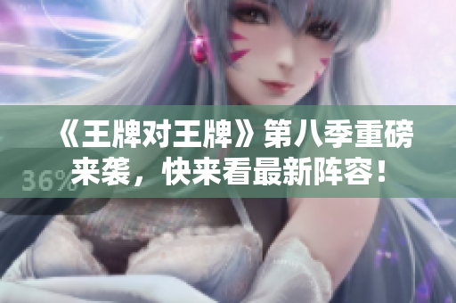 《王牌对王牌》第八季重磅来袭，快来看最新阵容！